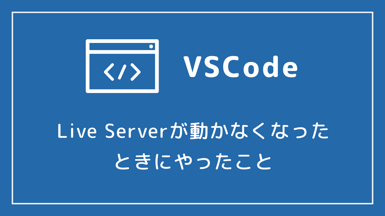 【VSCode】Live Serverが動かなくなったときにやったこと