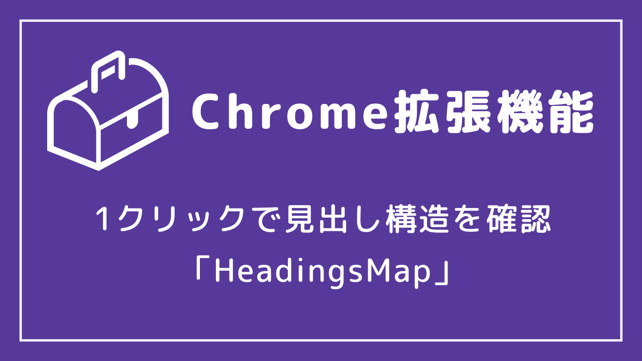 【Chrome拡張機能】1クリックで見出し構造を確認「HeadingsMap」