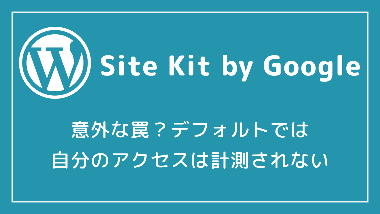 【Site Kit by Google】意外な罠？デフォルトでは自分のアクセスが計測されない